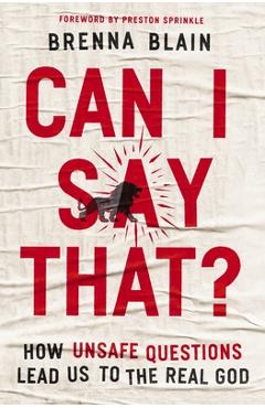 Can I Say That?: How Unsafe Questions Lead Us to the Real God - Brenna Blain