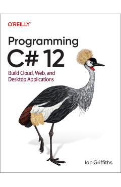 Programming C# 12: Build Cloud, Web, and Desktop Applications - Ian Griffiths