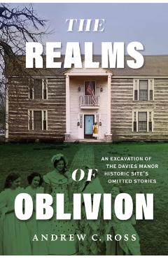 The Realms of Oblivion: An Excavation of the Davies Manor Historic Site\'s Omitted Stories - Andrew C. Ross