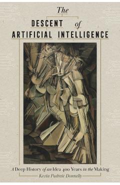 The Descent of Artificial Intelligence: A Deep History of an Idea 400 Years in the Making - Kevin Donnelly