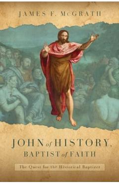 John of History, Baptist of Faith: The Quest for the Historical Baptizer - James F. Mcgrath