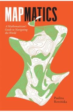 Mapmatics: A Mathematician's Guide to Navigating the World - Paulina Rowińska