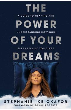 The Power of Your Dreams: A Guide to Hearing and Understanding How God Speaks While You Sleep - Stephanie Ike Okafor