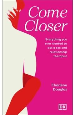 Come Closer: Everything You Ever Wanted to Ask a Couples Therapist - Charlene Douglas
