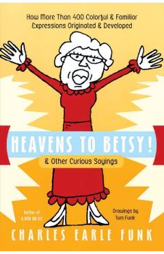 Heavens to Betsy!: & Other Curious Sayings - Charles E. Funk