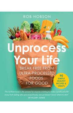 Unprocess Your Life: Break Free from Ultra-Processed Foods for Good - Rob Hobson