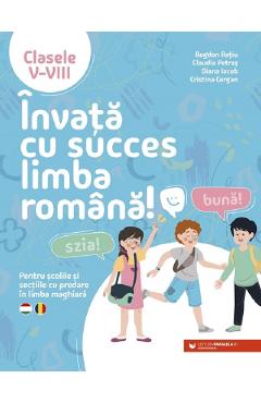 Invata cu succes limba romana! Pentru scolile si sectiile cu predare in limba maghiara - Clasele 5-8 - Bogdan Ratiu, Claudia Petras, Diana Iacob, Cristina Cergan