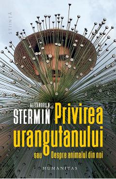 Privirea urangutanului sau Despre animalul din noi - Alexandru N. Stermin - HUMANITAS