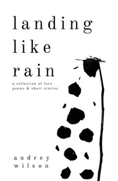 Landing Like Rain: A Collection of Love Poems & Short Stories - Audrey Wilson