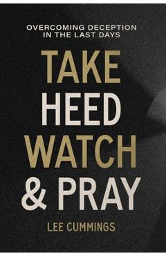 Take Heed, Watch & Pray: Overcoming Deception in the Last Days - Lee M. Cummings