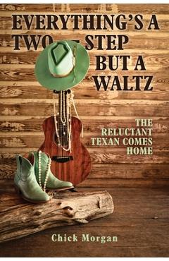 Everything\'s a Two-Step but a Waltz: The Reluctant Texan Comes Home - Chick Morgan