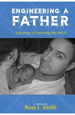 Engineering a Father: A Journey of Surviving the NICU - J. Smith