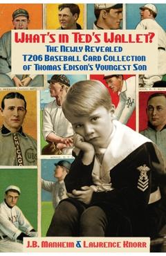 What\'s In Ted\'s Wallet?: The Newly Revealed T206 Baseball Card Collection of Thomas Edison\'s Youngest Son - J. B. Manheim