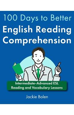 100 Days to Better English Reading Comprehension: Intermediate-Advanced ESL Reading and Vocabulary Lessons - Jackie Bolen