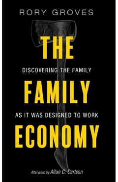 The Family Economy: Discovering the Family as It Was Designed to Work - Rory Groves