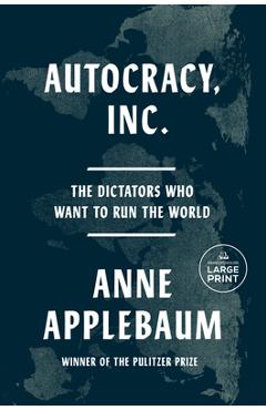 Autocracy, Inc.: The Dictators Who Want to Run the World - Anne Applebaum