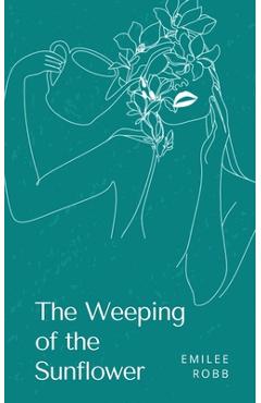 The Weeping of the Sunflower - Emilee Robb