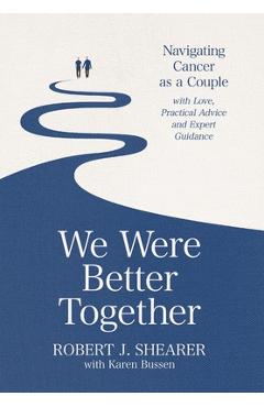 We were better together: navigating cancer as a couple with love, practical advice and expert guidance - robert j. shearer