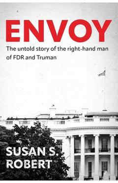 Envoy: The Untold Story of the Right-Hand Man of FDR And Truman - Susan S. Robert