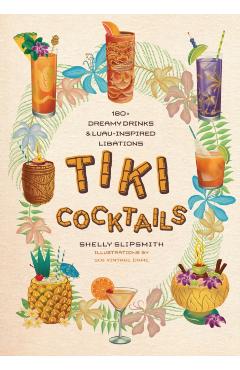 Tiki Cocktails: 180+ Dreamy Drinks and Luau-Inspired Libations - Shelly Slipsmith