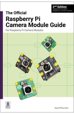 The Official Raspberry Pi Camera Module Guide: For Raspberry Pi Camera Modules - David Plowman