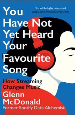 You Have Not Yet Heard Your Favourite Song: How Streaming Changes Music - Glenn Mcdonald