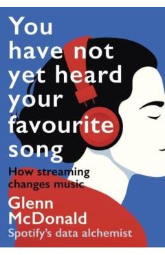You Have Not Yet Heard Your Favourite Song: How Streaming Changes Music - Glenn Mcdonald