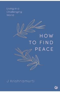 How to Find Peace: Living in a Challenging World - Jiddu Krishnamurti