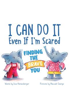 I Can Do It Even If I'm Scared: Finding the Brave You - Lisa Katzenberger