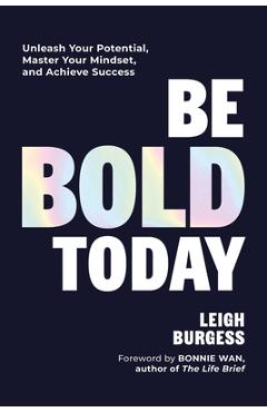 Be Bold Today: Unleash Your Potential, Master Your Mindset, and Achieve Success - Leigh Burgess
