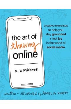 The Art of Thriving Online: A Workbook: Creative Exercises to Help You Stay Grounded and Feel Joy in the World of Social Media - Amelia Knott