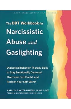 The Dbt Workbook for Narcissistic Abuse and Gaslighting: Dialectical Behavior Therapy Skills to Stay Emotionally Centered, Overcome Self-Doubt, and Re - Katelyn Baxter-musser