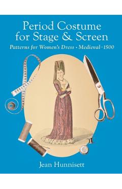 Period Costume for Stage & Screen: Patterns for Women\'s Dress, Medieval - 1500 - Jean Hunnisett