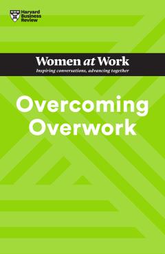 Overcoming Overwork (HBR Women at Work Series) - Harvard Business Review