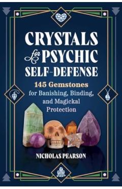Crystals for Psychic Self-Defense: 145 Gemstones for Banishing, Binding, and Magickal Protection - Nicholas Pearson