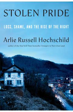 Stolen Pride: Loss, Shame, and the Rise of the Right - Arlie Russell Hochschild