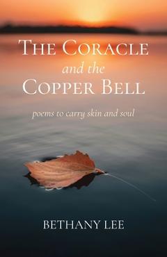 The Coracle and the Copper Bell: Poems to Carry Skin and Soul - Bethany Lee