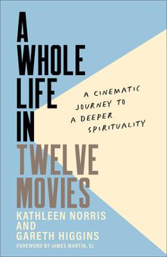 A Whole Life in Twelve Movies: A Cinematic Journey to a Deeper Spirituality - Kathleen Norris