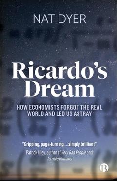 Ricardo\'s Dream: How Economists Forgot the Real World and Led Us Astray - Nat Dyer