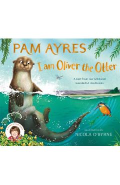 I Am Oliver the Otter: A Tale from Our Wild and Wonderful Riverbanks - Nicola O\'byrne