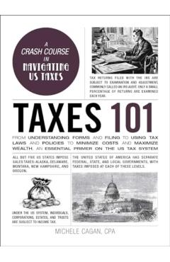 Taxes 101: From Understanding Forms and Filing to Using Tax Laws and Policies to Minimize Costs and Maximize Wealth, an Essential - Michele Cagan