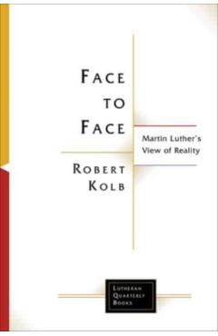 Face to Face: Martin Luther\'s View of Reality - Robert Kolb
