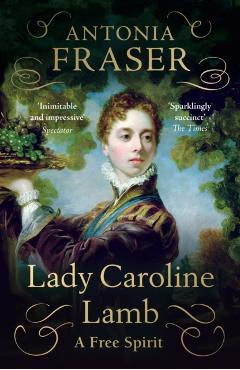 Lady Caroline Lamb: A Free Spirit - Lady Antonia Fraser