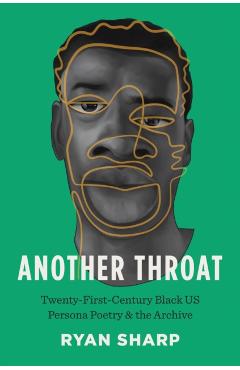 Another Throat: Twenty-First-Century Black Us Persona Poetry and the Archive - Ryan Sharp