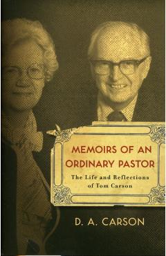 Memoirs of an Ordinary Pastor: The Life and Reflections of Tom Carson - D. A. Carson