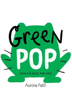 Green Pop (with 6 Playful Pop-Ups!): A Pop-Up Board Book - Aurore Petit