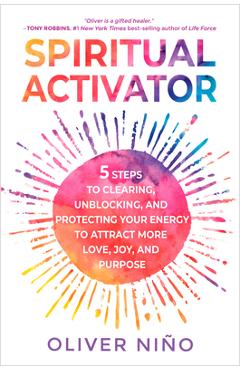 Spiritual Activator: 5 Steps to Clearing, Unblocking, and Protecting Your Energy to Attract More Love, Joy, and Purpose - Oliver Nino