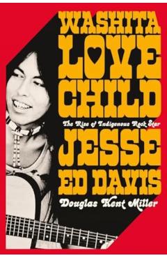 Washita Love Child: The Rise of Indigenous Rock Star Jesse Ed Davis - Douglas K. Miller