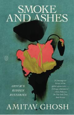 Smoke and Ashes: Opium's Hidden Histories - Amitav Ghosh