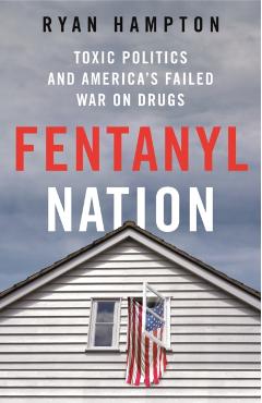 Fentanyl Nation: Toxic Politics and America\'s Failed War on Drugs - Ryan Hampton
